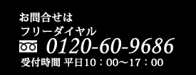 お問合せはフリーダイヤル0120-60-9686　受付時間　平日10時～5時