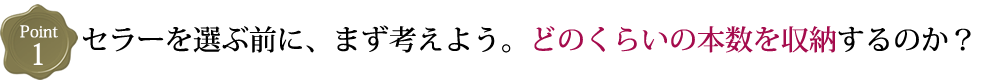 セラーを選ぶ前に、まず考えよう。どのくらいの本数を収納するのか?