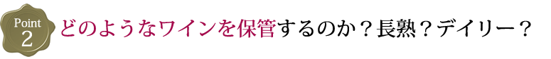 どのようなワインを保管するのか?長熟?デイリー?