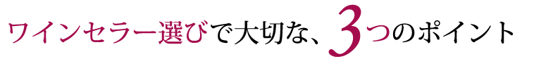 ワインセラー選びで大切な、3つのポイント